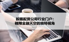 股票配资公司行业门户：翱翔金融天空的独特视角